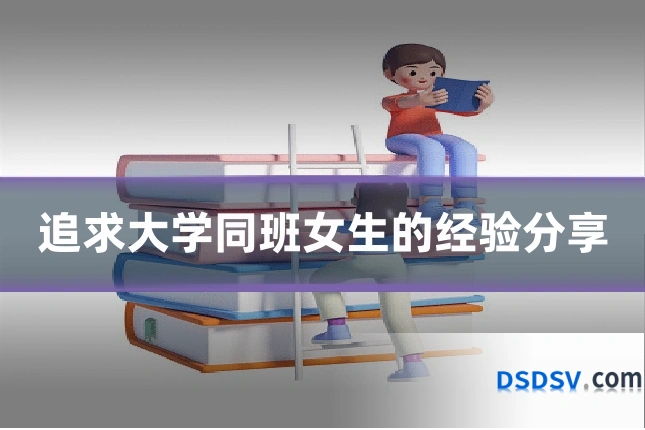 追求大学同班女生的经验分享