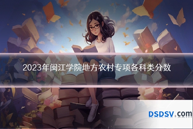 2023年闽江学院地方农村专项各科类分数