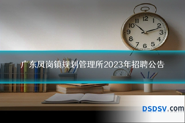 广东凤岗镇规划管理所2023年招聘公告