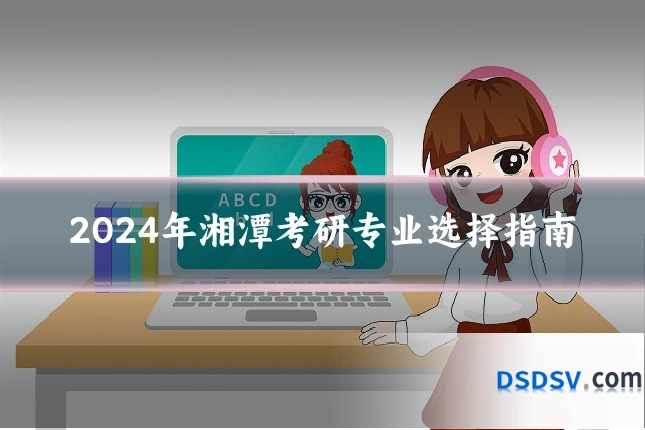 2024年湘潭考研专业选择指南