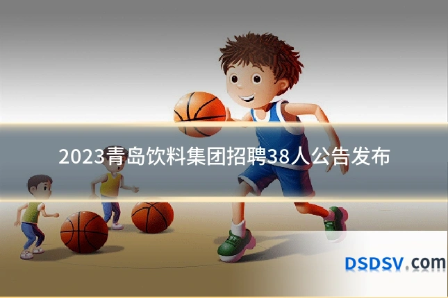 2023青岛饮料集团招聘38人公告发布