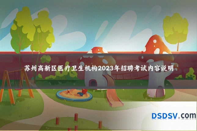 苏州高新区医疗卫生机构2023年招聘考试内容说明