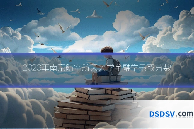 2023年南京航空航天大学金融学录取分数
