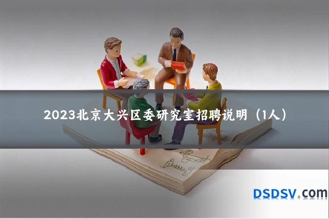 2023北京大兴区委研究室招聘说明（1人）