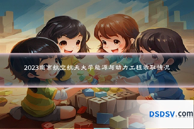 2023南京航空航天大学能源与动力工程录取情况