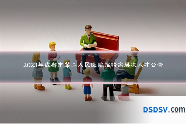 2023年成都市第二人民医院招聘高层次人才公告