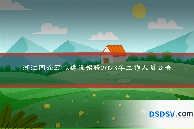 浙江国企瓯飞建设招聘2023年工作人员公告