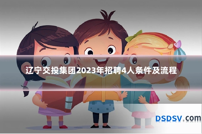 辽宁交投集团2023年招聘4人条件及流程