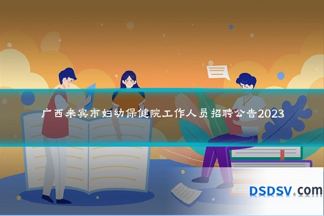 广西来宾市妇幼保健院工作人员招聘公告2023