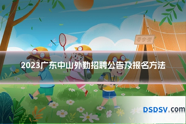 2023广东中山外勤招聘公告及报名方法