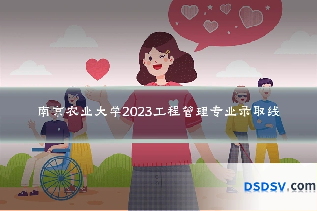 南京农业大学2023工程管理专业录取线