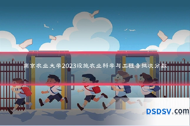 南京农业大学2023设施农业科学与工程各批次分数