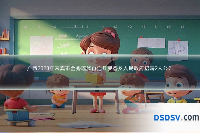 广西2023年来宾市金秀瑶族自治县罗香乡人民政府招聘2人公告