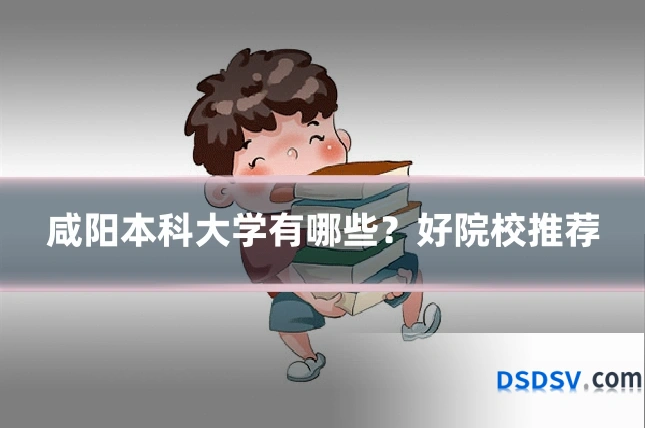 咸阳本科大学有哪些?好院校推荐