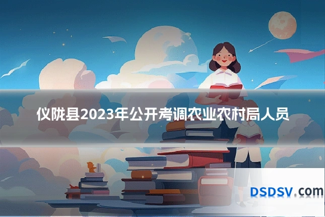 仪陇县2023年公开考调农业农村局人员