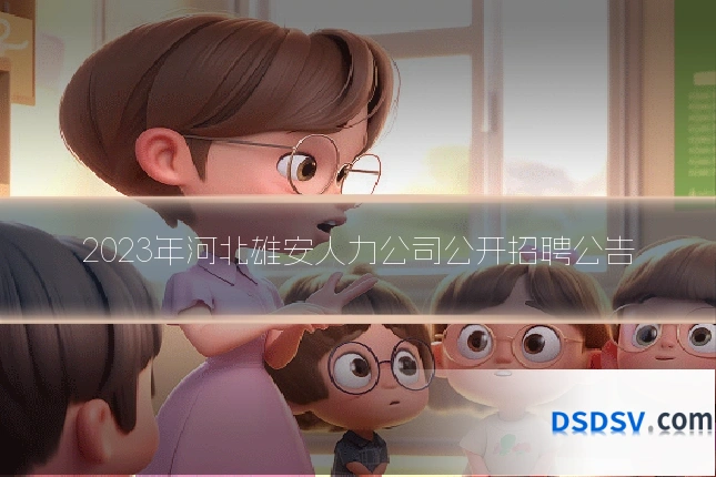 2023年河北雄安人力公司公开招聘公告