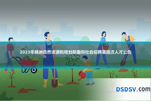 2023年株洲自然资源和规划局面向社会招聘高层次人才公告