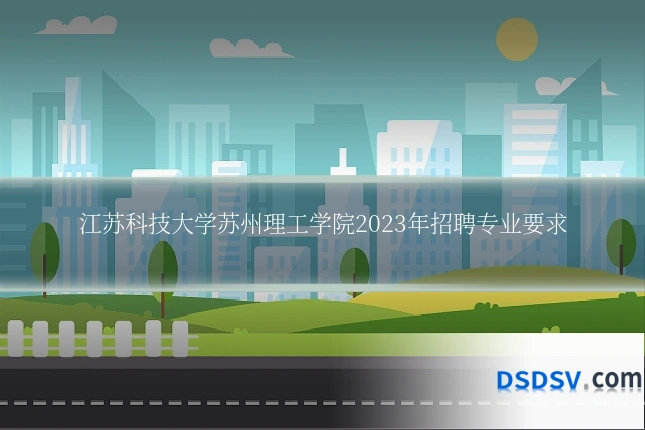 江苏科技大学苏州理工学院2023年招聘专业要求