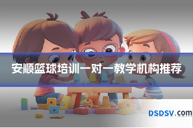 安顺篮球培训一对一教学机构推荐