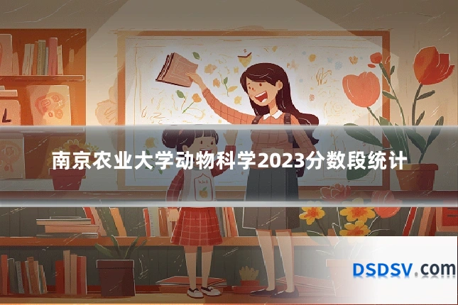 南京农业大学动物科学2023分数段统计