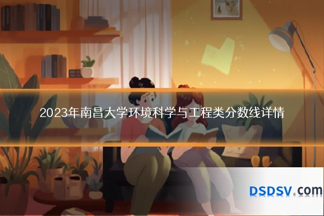 2023年南昌大学环境科学与工程类分数线详情