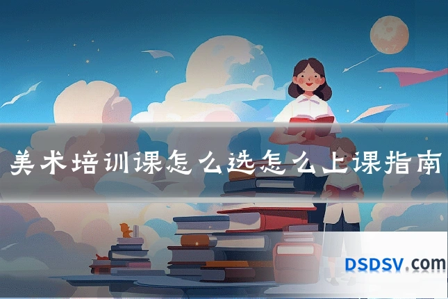 美术培训课怎么选怎么上课指南