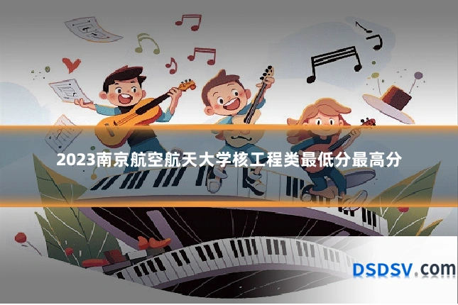 2023南京航空航天大学核工程类最低分最高分