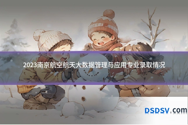 2023南京航空航天大数据管理与应用专业录取情况