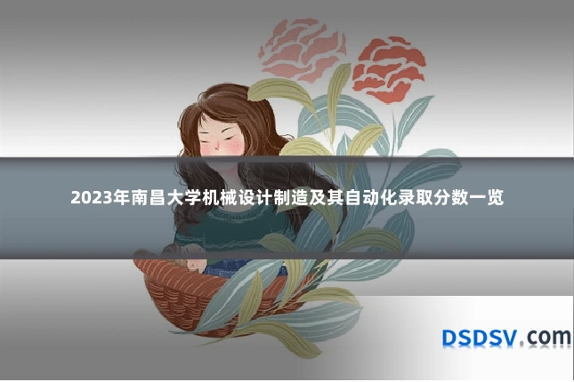 2023年南昌大学机械设计制造及其自动化录取分数一览
