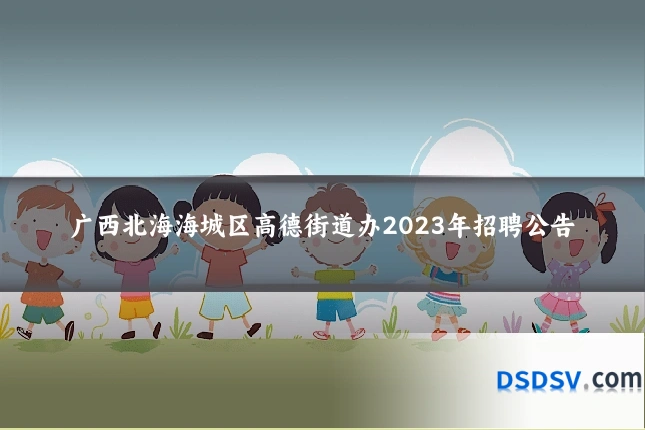 广西北海海城区高德街道办2023年招聘公告