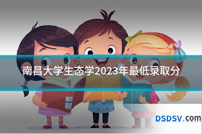 南昌大学生态学2023年最低录取分