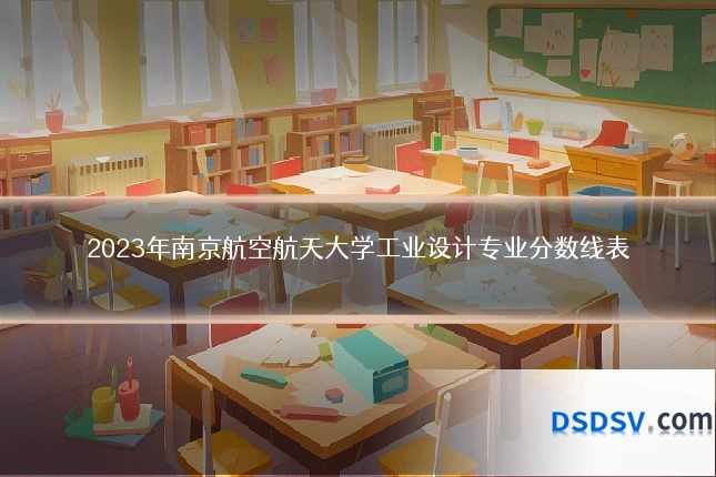 2023年南京航空航天大学工业设计专业分数线表