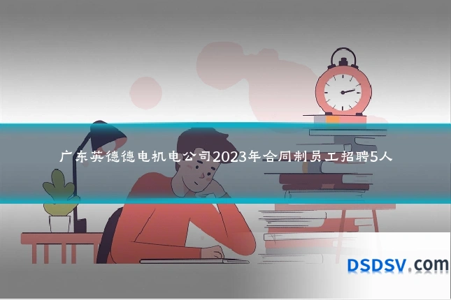 广东英德德电机电公司2023年合同制员工招聘5人