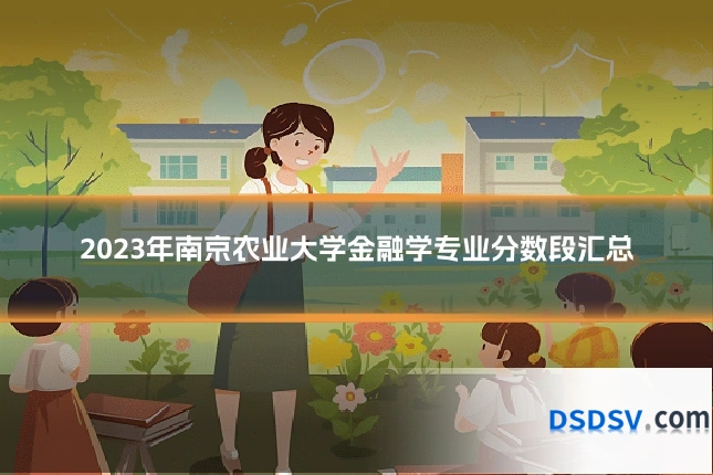 2023年南京农业大学金融学专业分数段汇总