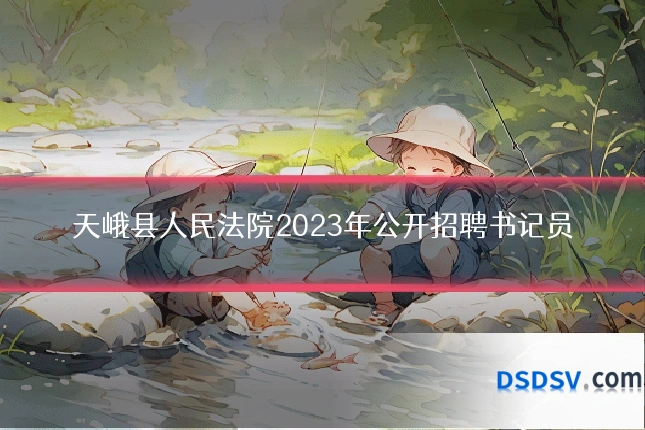 天峨县人民法院2023年公开招聘书记员