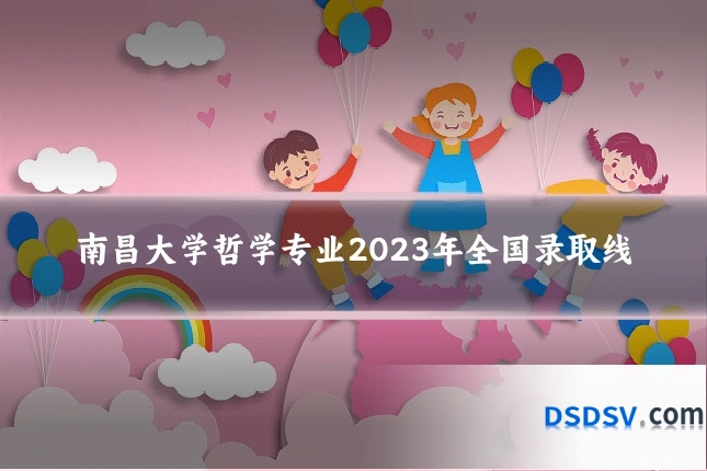 南昌大学哲学专业2023年全国录取线