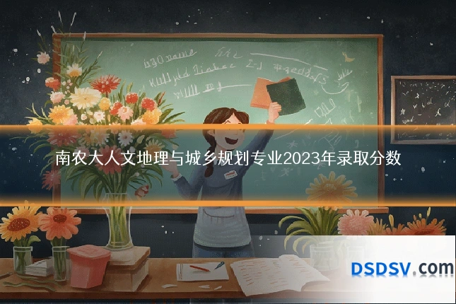 南农大人文地理与城乡规划专业2023年录取分数