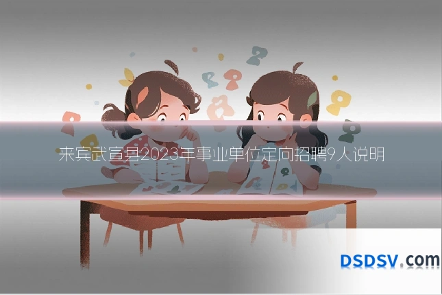 来宾武宣县2023年事业单位定向招聘9人说明