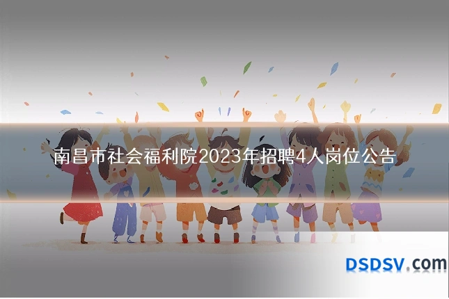 南昌市社会福利院2023年招聘4人岗位公告