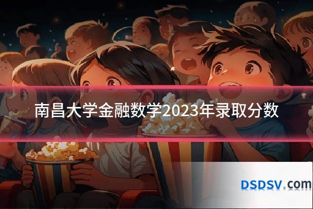 南昌大学金融数学2023年录取分数
