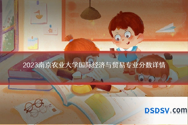 2023南京农业大学国际经济与贸易专业分数详情