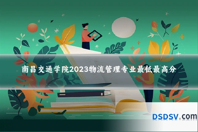 南昌交通学院2023物流管理专业最低最高分