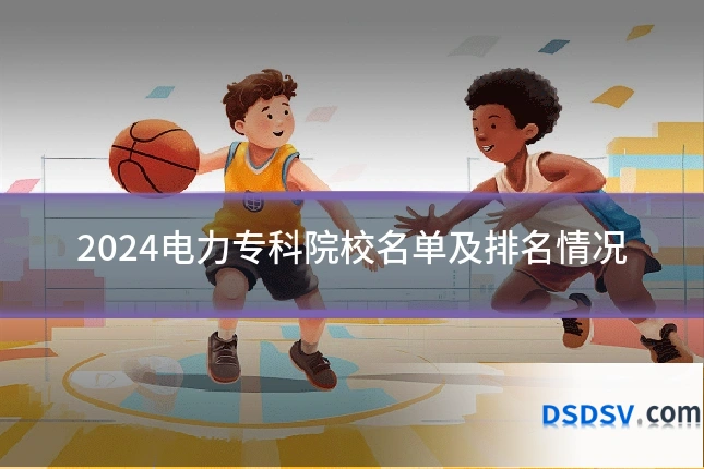 2024电力专科院校名单及排名情况