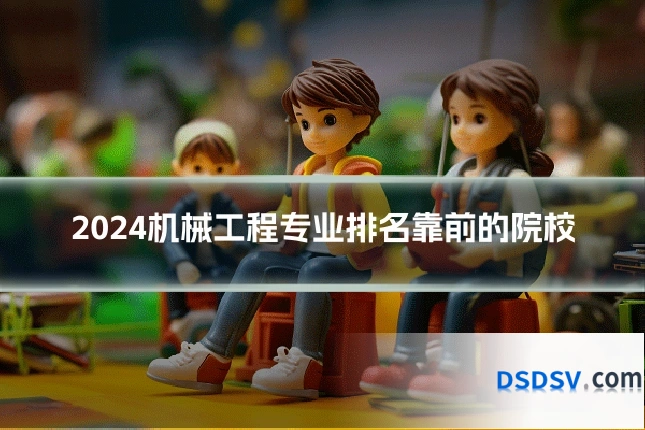 2024机械工程专业排名靠前的院校