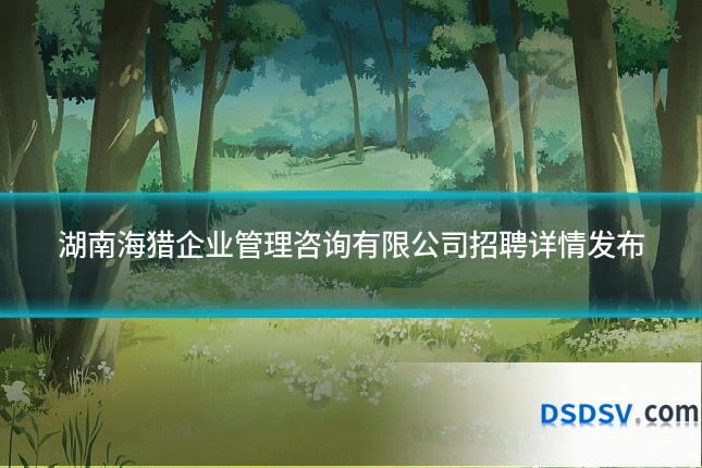 湖南海猎企业管理咨询有限公司招聘详情发布
