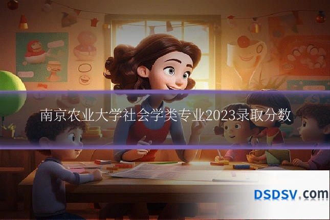 南京农业大学社会学类专业2023录取分数