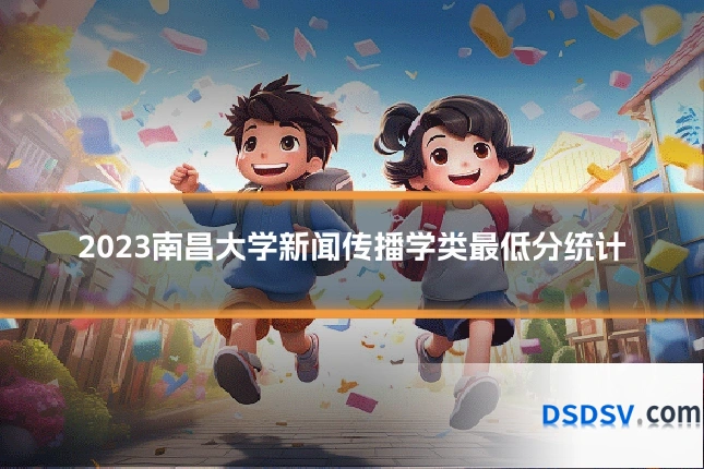 2023南昌大学新闻传播学类最低分统计