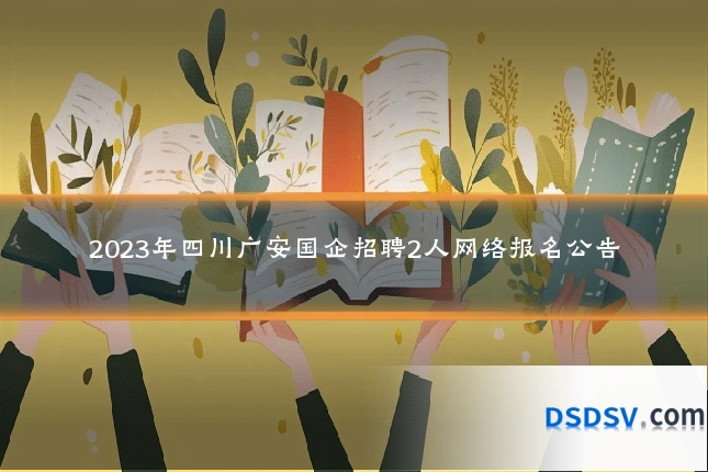 2023年四川广安国企招聘2人网络报名公告