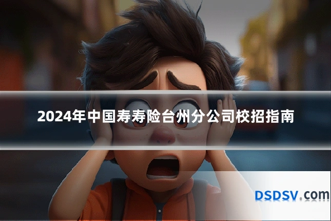 2024年中国寿寿险台州分公司校招指南