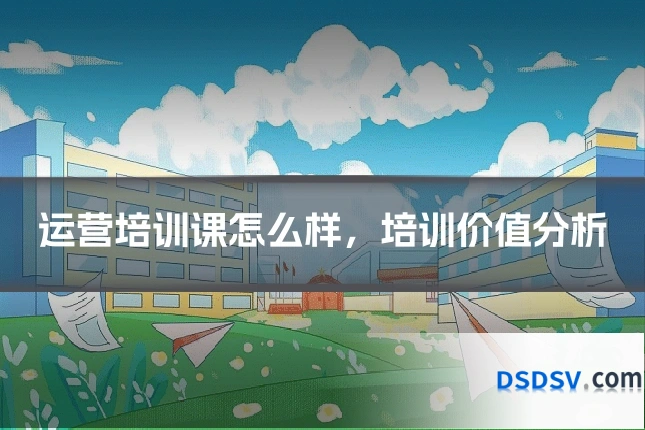 运营培训课怎么样，培训价值分析